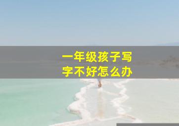 一年级孩子写字不好怎么办