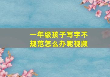 一年级孩子写字不规范怎么办呢视频