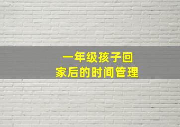 一年级孩子回家后的时间管理