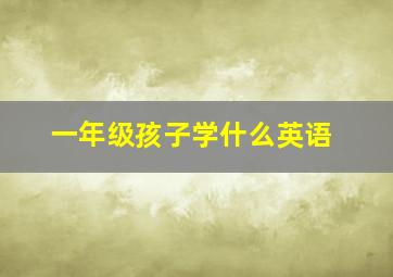 一年级孩子学什么英语