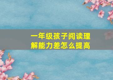 一年级孩子阅读理解能力差怎么提高