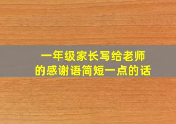 一年级家长写给老师的感谢语简短一点的话