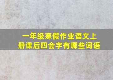 一年级寒假作业语文上册课后四会字有哪些词语