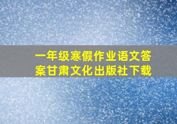 一年级寒假作业语文答案甘肃文化出版社下载