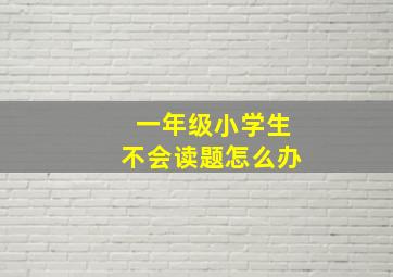 一年级小学生不会读题怎么办