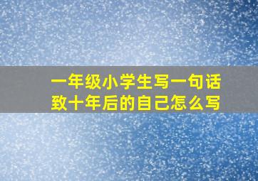 一年级小学生写一句话致十年后的自己怎么写