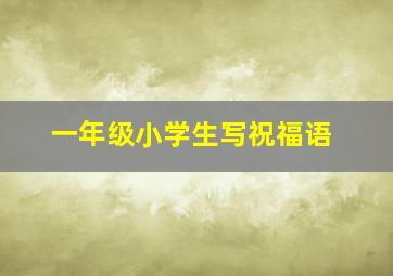 一年级小学生写祝福语