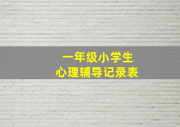 一年级小学生心理辅导记录表