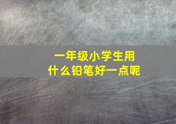 一年级小学生用什么铅笔好一点呢