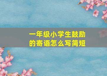 一年级小学生鼓励的寄语怎么写简短