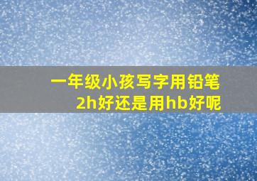 一年级小孩写字用铅笔2h好还是用hb好呢