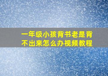 一年级小孩背书老是背不出来怎么办视频教程