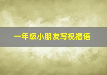 一年级小朋友写祝福语