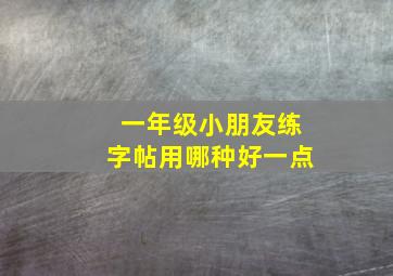 一年级小朋友练字帖用哪种好一点