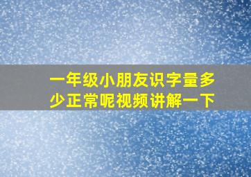 一年级小朋友识字量多少正常呢视频讲解一下