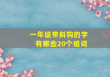 一年级带斜钩的字有哪些20个组词