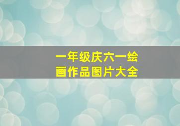 一年级庆六一绘画作品图片大全