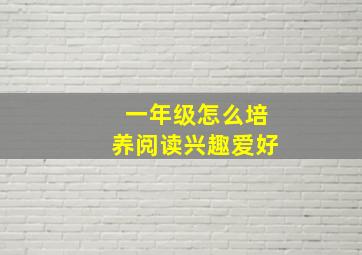 一年级怎么培养阅读兴趣爱好