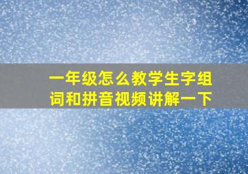 一年级怎么教学生字组词和拼音视频讲解一下