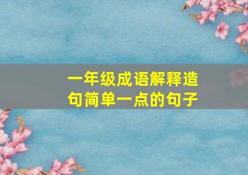 一年级成语解释造句简单一点的句子