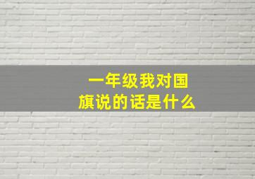 一年级我对国旗说的话是什么