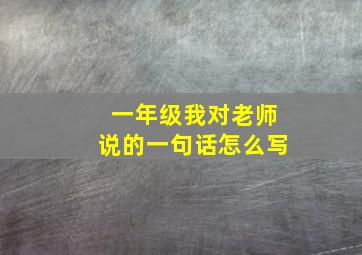 一年级我对老师说的一句话怎么写