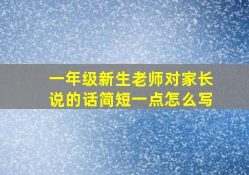 一年级新生老师对家长说的话简短一点怎么写