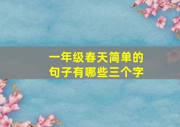 一年级春天简单的句子有哪些三个字