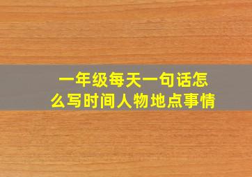 一年级每天一句话怎么写时间人物地点事情