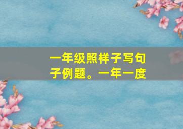 一年级照样子写句子例题。一年一度