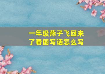 一年级燕子飞回来了看图写话怎么写