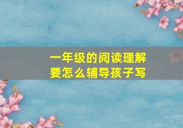 一年级的阅读理解要怎么辅导孩子写