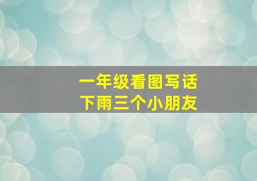 一年级看图写话下雨三个小朋友