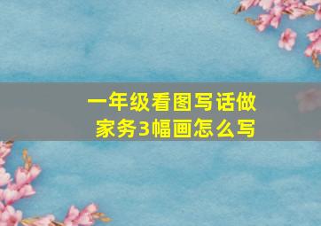 一年级看图写话做家务3幅画怎么写