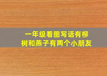 一年级看图写话有柳树和燕子有两个小朋友