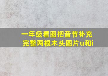 一年级看图把音节补充完整两根木头图片u和i