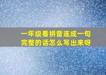 一年级看拼音连成一句完整的话怎么写出来呀