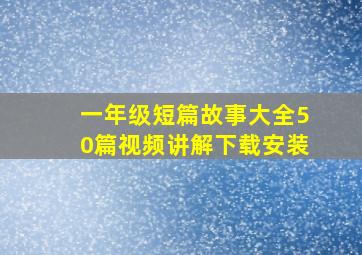 一年级短篇故事大全50篇视频讲解下载安装