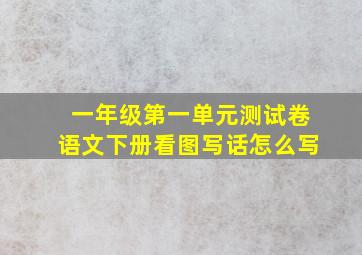 一年级第一单元测试卷语文下册看图写话怎么写