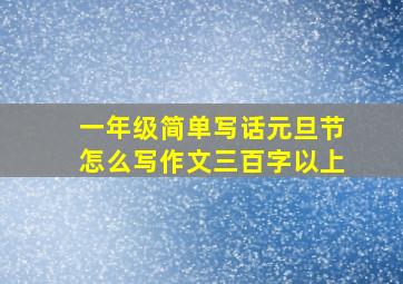 一年级简单写话元旦节怎么写作文三百字以上