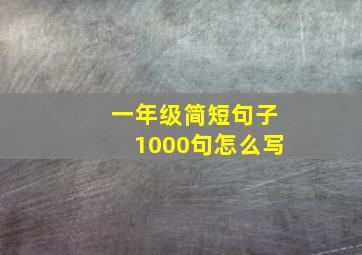 一年级简短句子1000句怎么写