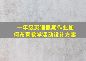 一年级英语假期作业如何布置教学活动设计方案