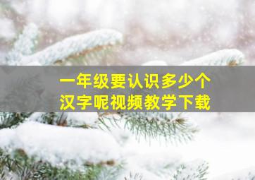 一年级要认识多少个汉字呢视频教学下载