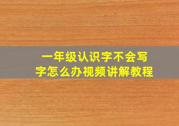 一年级认识字不会写字怎么办视频讲解教程