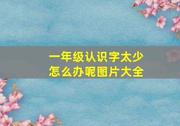 一年级认识字太少怎么办呢图片大全