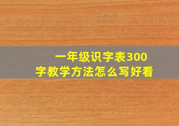 一年级识字表300字教学方法怎么写好看