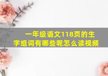 一年级语文118页的生字组词有哪些呢怎么读视频