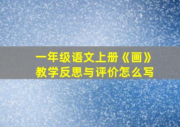 一年级语文上册《画》教学反思与评价怎么写