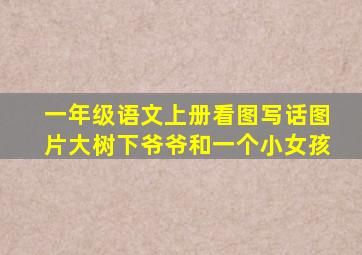 一年级语文上册看图写话图片大树下爷爷和一个小女孩