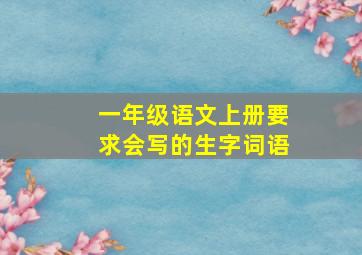 一年级语文上册要求会写的生字词语